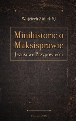 Minihistorie o maksisprawie Jezusowe Przypowieści - Wojciech Ziółek