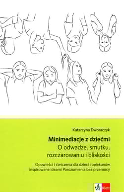Minimediacje z dziećmi O odwadze smutku rozczarowaniu i bliskości Opowieści i ćwiczenia dla dzieci i opiekunów inspirowane ideami Porozumienia bez przemocy - Katarzyna Dworaczyk