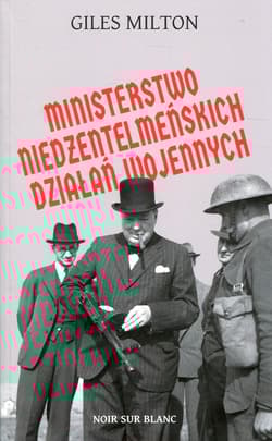 Ministerstwo niedżentelmeńskich działań wojennych czyli o tym, jak Churchill przeszkadzał w wojnie Hitlerowi - Giles Milton