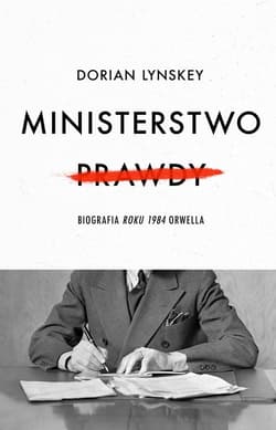 Ministerstwo Prawdy Biografia Roku 1984 Orwella - Dorian Lynskey