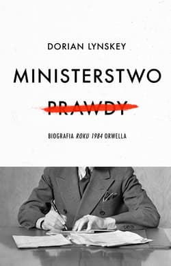 Ministerstwo Prawdy Biografia Roku 1984 Orwella - Dorian Lynskey
