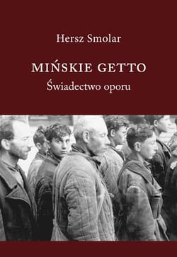 Mińskie Getto. Świadectwo oporu - Smolar Hersz