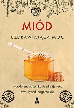 Miód Uzdrawiająca moc - Jarzynka-Jendrzejewska Magdalena, Sypnik-Pogorzelska Ewa