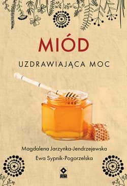 Miód Uzdrawiająca moc - Jarzynka-Jendrzejewska Magdalena, Sypnik-Pogorzelska Ewa