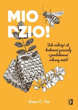 Miodzio! Jak założyć ul, hodować pszczoły i produkować własny miód - Tew James E.