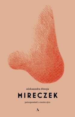Mireczek. Patoopowieść o moim ojcu - Aleksandra Zbroja