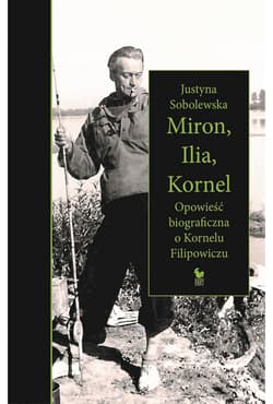 Miron, Ilia, Kornel Opowieść biograficzna o Kornelu Filipowiczu - Justyna Sobolewska