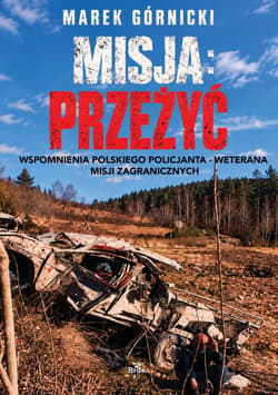 Misja: Przeżyć. Wspomnienia polskiego policjanta - weterana misji zagranicznych wyd. 3 - Marek Górnicki
