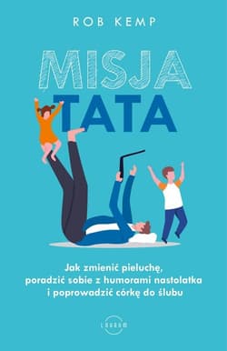 Misja TATA Jak zmienić pieluchę, poradzić sobie z humorami nastolatka i poprowadzić córkę do ślubu