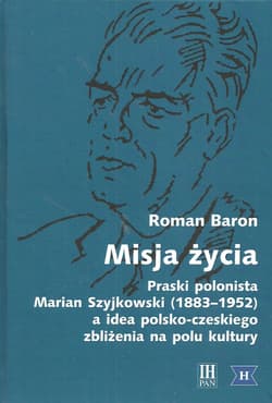 Misja życia Praski polonista Marian Szyjkowski (1883-1952) a idea polsko-czeskiego zbliżenia na polu kultury