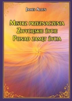 Mistrz przeznaczenia. Zwycięskie życie. Ponad zamęt życia - James Allen