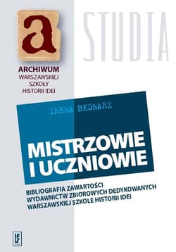Mistrzowie i uczniowie Bibliografia zawartości wydawnictw zbiorowych dedykowanych warszawskiej szkole historii idei - Irena Bednarz