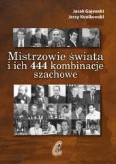 Mistrzowie świata i ich 444 kombinacje szachowe - Gajewski Jacek, Jerzy Konikowski