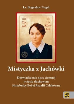 Mistyczka z Jachówki Doświadczenie nocy ciemnej w życiu duchowym Służebnicy Bożej Rozalii Celakówny