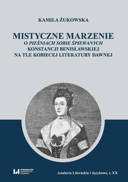 Mistyczne marzenie O Pieśniach sobie śpiewanych Konstancji Benisławskiej na tle kobiecej literatury dawnej - Kamila Żukowska