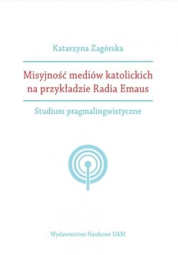 Misyjność mediów katolickich na przykładzie Radia Emaus. Studium pragmalingwistyczne