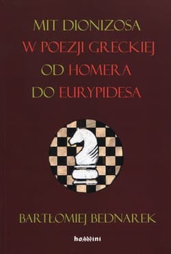 Mit Dionizosa w poezji greckiej od Homera do Eurypidesa - Bartłomiej Bednarek