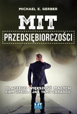 Mit przedsiębiorczości. Dlaczego większość małych firm upada i jak temu zaradzić - Michael Gerber