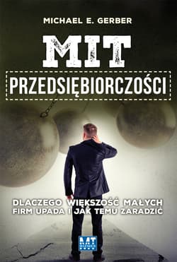 Mit przedsiębiorczości. Dlaczego większość małych firm upada i jak temu zaradzić - Michael Gerber