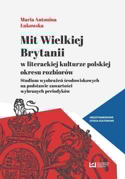 Mit Wielkiej Brytanii w literackiej kulturze polskiej okresu rozbiorów Studium wyobrażeń środowiskowych na podstawie zawartości wybranych periodyków - Łukowska Maria Antonina
