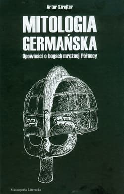 Mitologia germańska Opowieści o bogach mroźnej Północy - Artur Szrejter