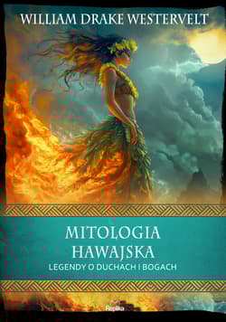 Mitologia hawajska. Legendy o duchach i bogach. Wierzenia i zwyczaje - William Drake Westervelt
