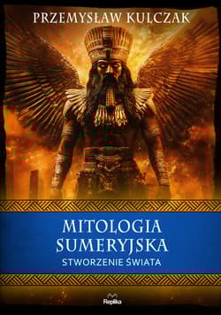 Mitologia sumeryjska. Stworzenie świata. Wierzenia i zwyczaje - Przemysław Kulczak