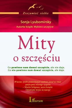Mity o szczęściu Co powinno nam dawać szczęście, ale nie daje Co nie powinno nam dawać szczęścia, ale daje - Sonja Lyubomirsky