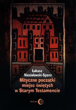Mityczne początki miejsc świętych w Starym Testamencie - Łukasz Niesiołowski-Spano
