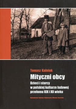 Mityczni obcy Dzieci i starcy w polskiej kulturze ludowej przełomu XIX i XX wieku - Tomasz Kalniuk
