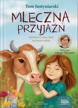 Mleczna przyjaźń. Opowieść o tym, skąd się bierze mleko - Tom Justyniarski