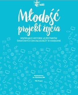 Młodość projekt życia Inspirujące historie uczestników Światowych Dni Młodzieży w Krakowie - Zofia Świerczyńska, Małgorzata Gadomska