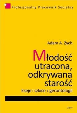 Młodość utracona, odkrywana starość Eseje i szkice z gerontologii - Zych Adam A.