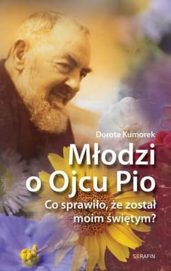 Młodzi o Ojcu Pio Co sprawiło, że został moim świętym? - Dorota Kumorek