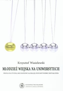 Młodzież wiejska na uniwersytecie Droga na studia, mechanizmy alokacji, postawy wobec kształcenia - Krzysztof Wasielewski