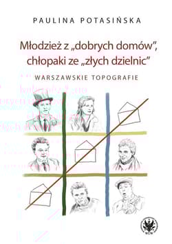 Młodzież z „dobrych domów”, chłopaki ze „złych dzielnic”. W arszawskie topografie - Potasińska Paulina