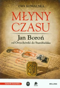 Młyny czasu Jan Boroń od Orzechówki do Starobielska - Ewa Kowalska