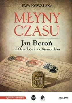 Młyny czasu Jan Boroń od Orzechówki do Starobielska - Ewa Kowalska