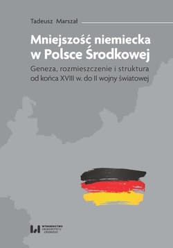 Mniejszość niemiecka w Polsce Środkowej Geneza, rozmieszczenie i struktura [od końca XVIII w. do II wojny światowej]