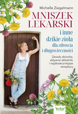 Mniszek lekarski i inne dzikie zioła dla zdrowia i długowieczności. Zasady zbiorów, aktywne składniki i najskuteczniejsze receptury - Michelle Ziegelmann