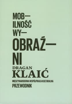 Mobilność wyobraźni Międzynarodowa współpraca kulturalna Przewodnik - Dragan Klaić