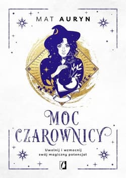 Moc czarownicy. Uwolnij i wzmocnij swój magiczny potencjał - Mat Auryn