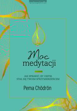 Moc medytacji Jak sprawić, by umysł stał się twoim sprzymierzeńcem - Pema Chodron