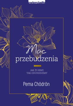 Moc przebudzenia Jak żyjemy, tak odchodzimy - Pema Chodron