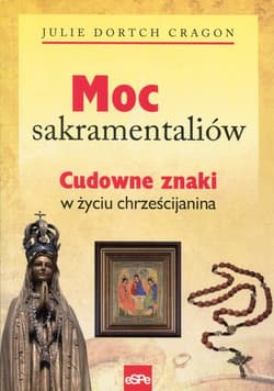 Moc sakramentaliów Cudowne znaki w życiu chrześcijanina