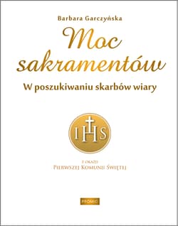 Moc sakramentów. W poszukiwaniu skarbów wiary - Barbara Garczyńska