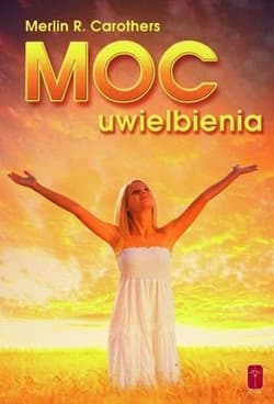 Moc uwielbienia Jak duchowa dynamika uwielbienia przemienia życie - Carothers Merlin R.