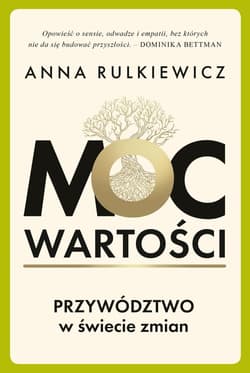 Moc wartości. Przywództwo w świecie zmian - Rulkiewicz Anna