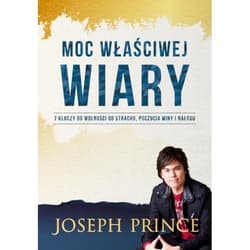 Moc właściwej wiary 7 kluczy do wolności od strachu, poczucia winy...