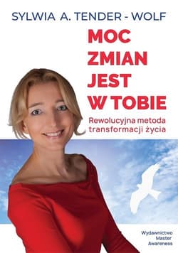 Moc zmian jest w tobie. Rewolucyjna metoda transformacji życia - Tender-Wolf Sylwia A.